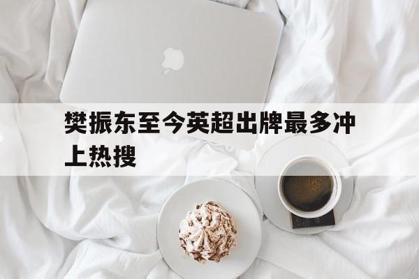 樊振东至今英超出牌最多冲上热搜的简单介绍 樊振东至今英超出牌最多冲上热搜的简单介绍