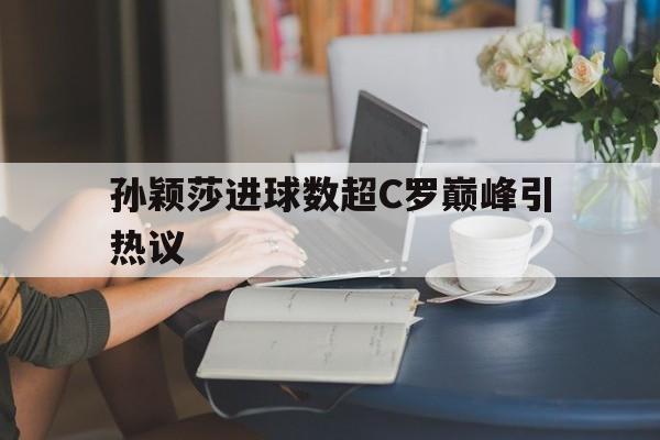 包含孙颖莎进球数超C罗巅峰引热议的词条|fg游戏官网
